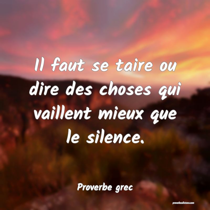 Il faut se taire ou dire des choses qui vaillent mieux que le silence.