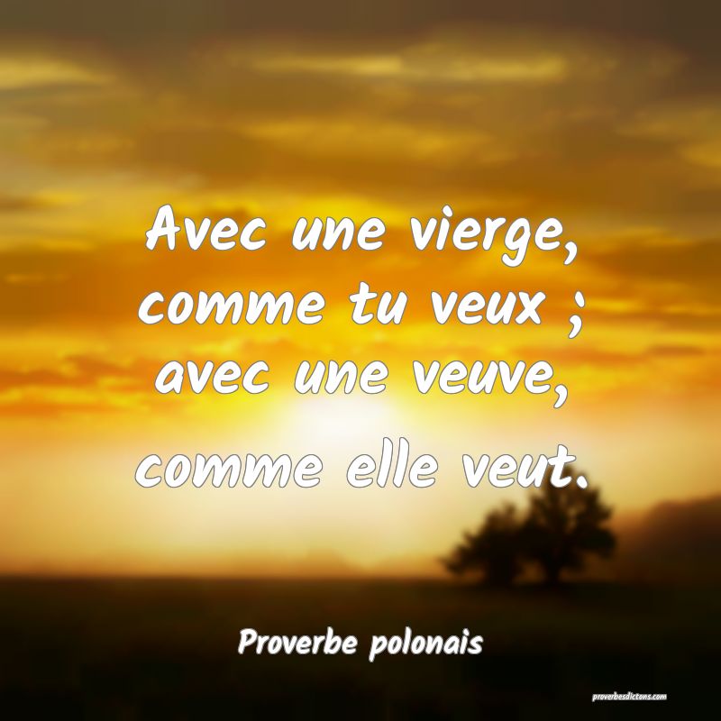 Avec une vierge, comme tu veux ; avec une veuve, comme elle veut.