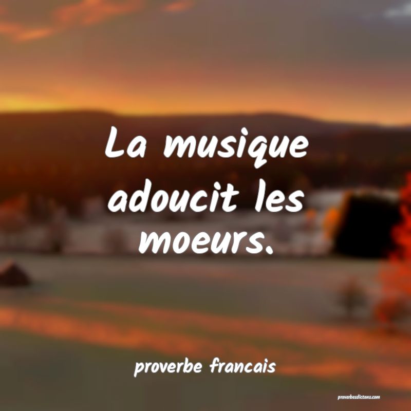 La musique adoucit les moeurs.