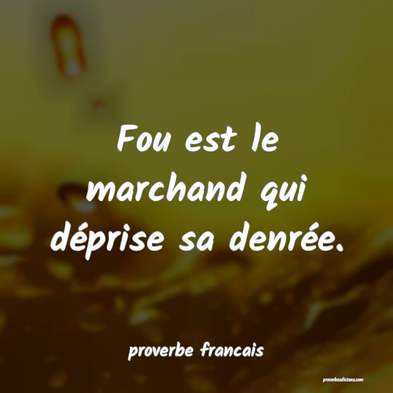 Fou est le marchand qui déprise sa denrée.