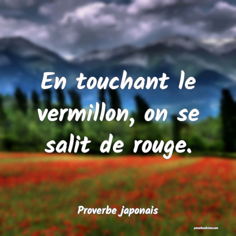 En touchant le vermillon, on se salit de rouge.