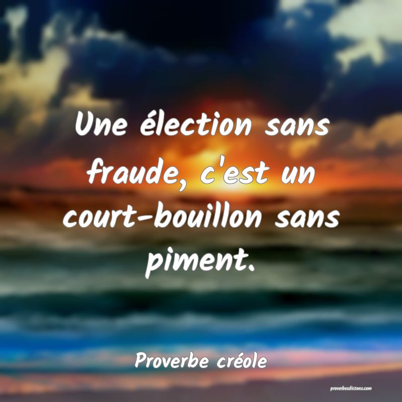 Une élection sans fraude, c'est un court-bouillon sans piment.