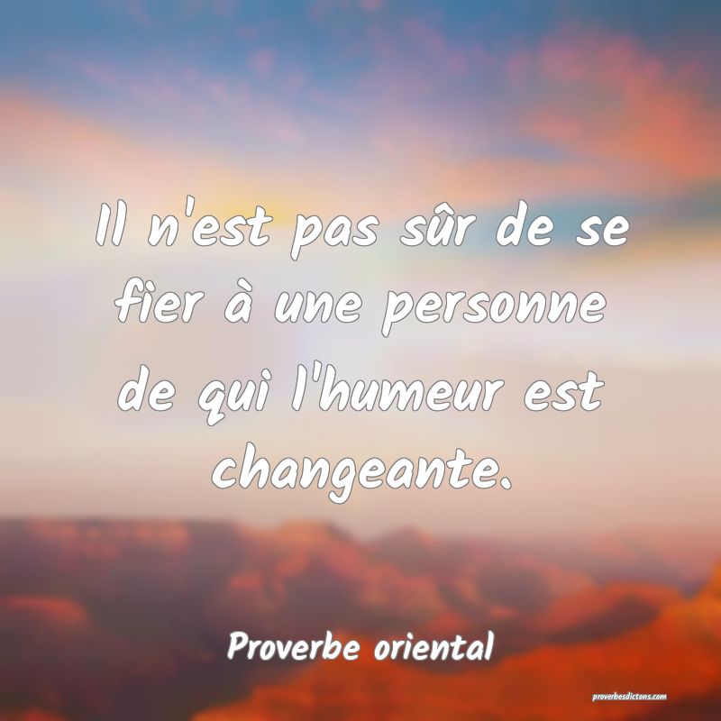 Il n'est pas sûr de se fier à une personne de qui l'humeur est changeante.
