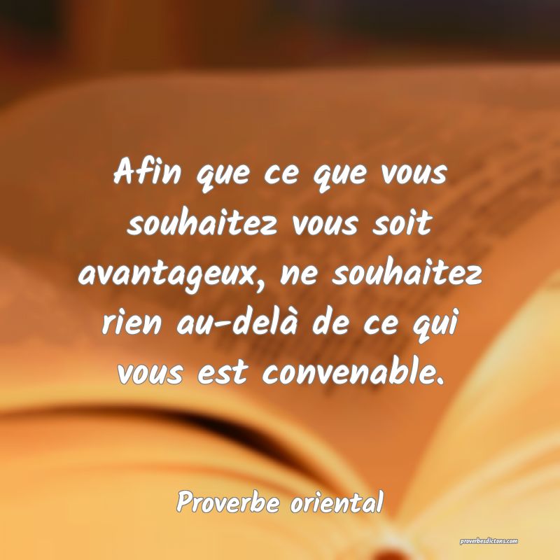Afin que ce que vous souhaitez vous soit avantageux, ne souhaitez rien au-delà de ce qui vous est convenable.