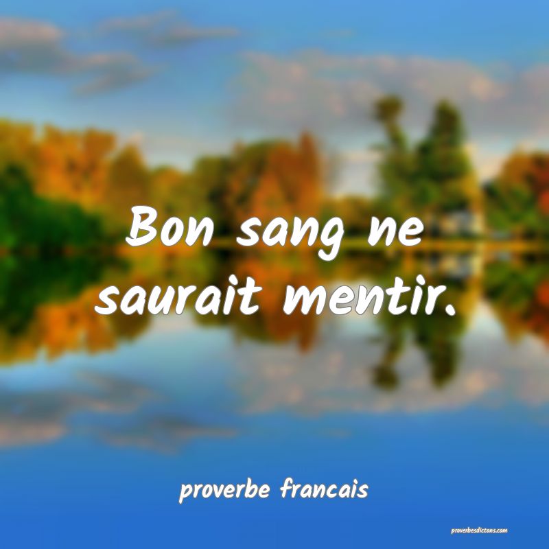  Bon sang ne saurait mentir.