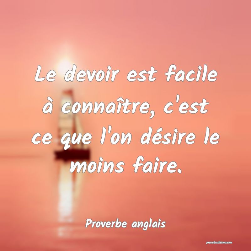 Le devoir est facile à connaître, c'est ce que l'on désire le moins faire.