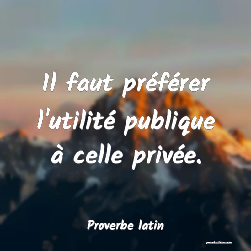 Il faut préférer l'utilité publique à celle privée.