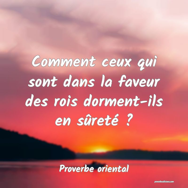 Comment ceux qui sont dans la faveur des rois dorment-ils en sûreté ?