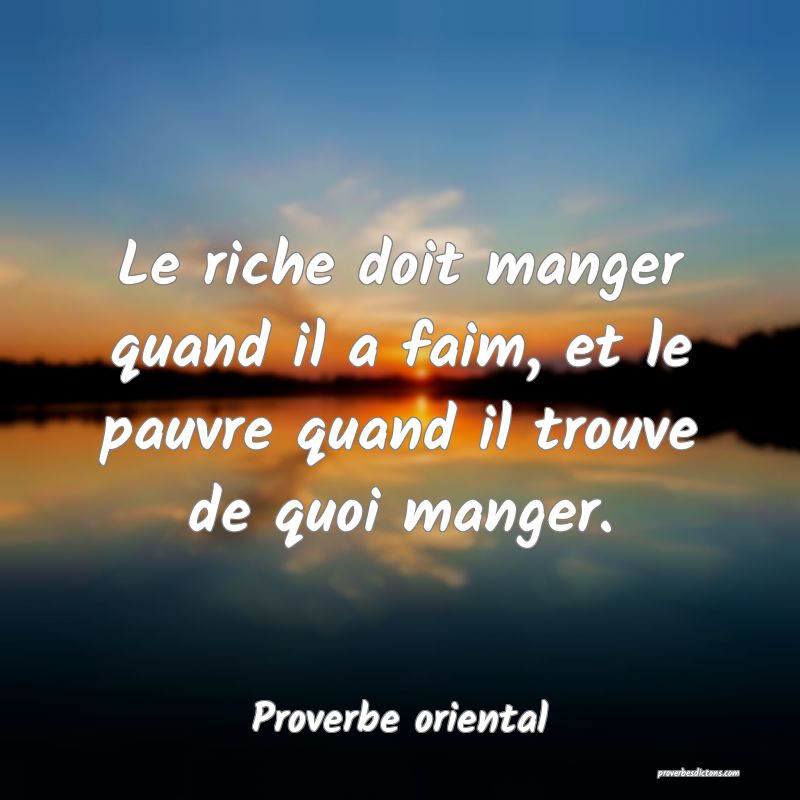 Le riche doit manger quand il a faim, et le pauvre quand il trouve de quoi manger.