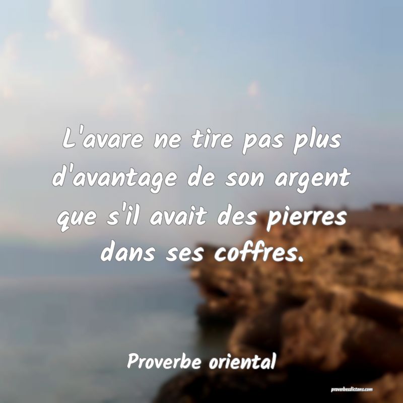 L'avare ne tire pas plus d'avantage de son argent que s'il avait des pierres dans ses coffres.