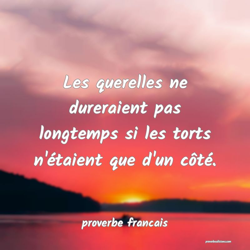 Les querelles ne dureraient pas longtemps si les torts n'étaient que d'un côté.