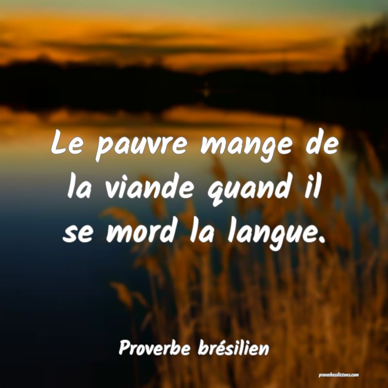 Le pauvre mange de la viande quand il se mord la langue.