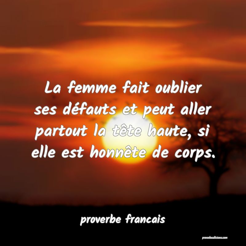 La femme fait oublier ses défauts et peut aller partout la tête haute, si elle est honnête de corps.