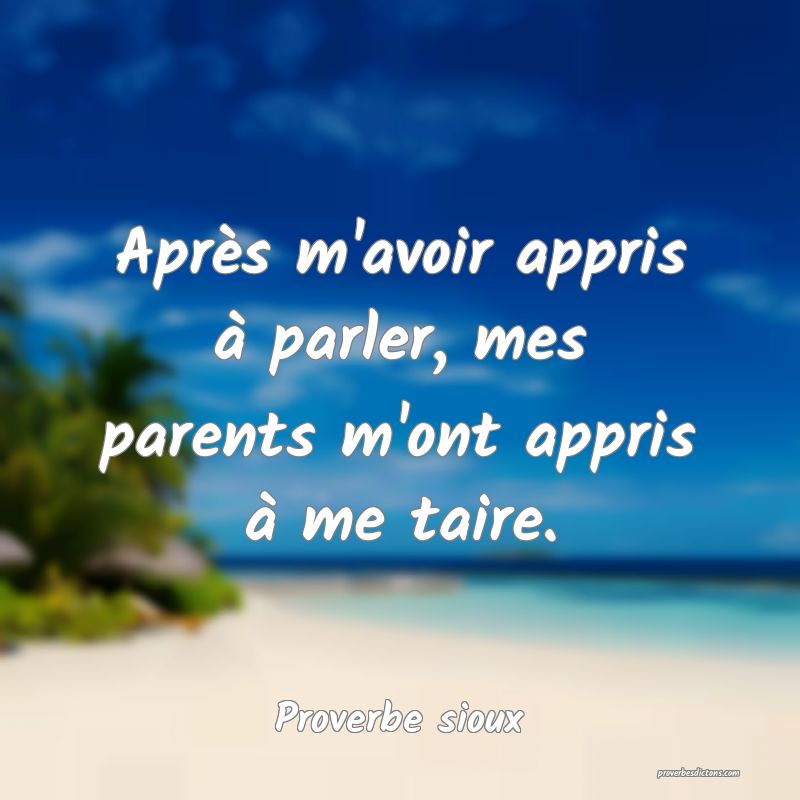 Après m'avoir appris à parler, mes parents m'ont appris à me taire.