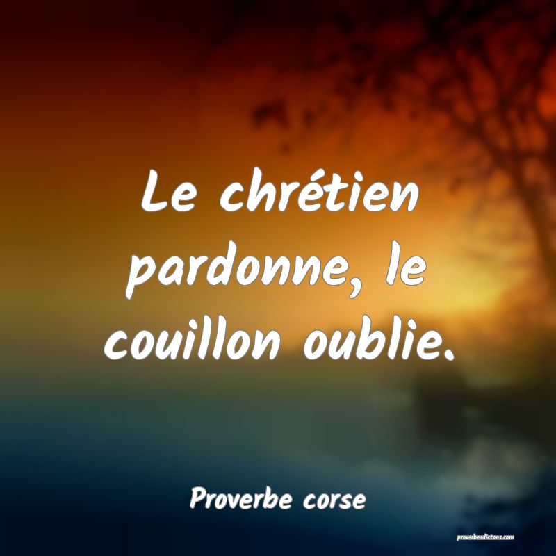 Le chrétien pardonne, le couillon oublie.