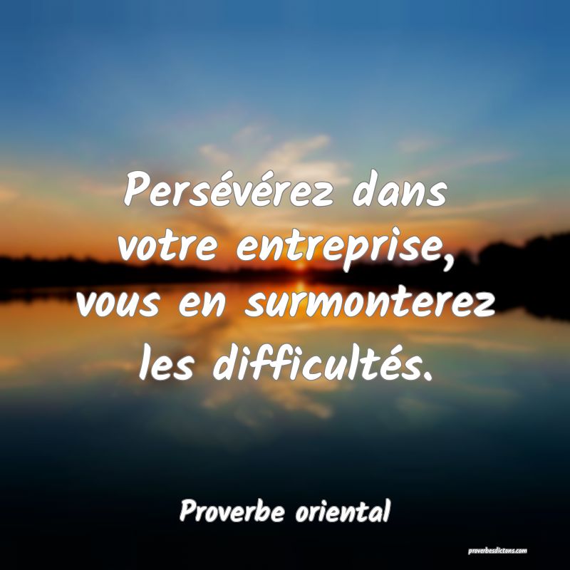 Persévérez dans votre entreprise, vous en surmonterez les difficultés.