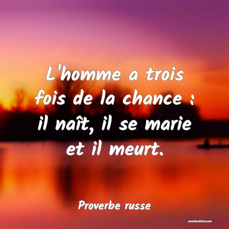 L'homme a trois fois de la chance : il naît, il se marie et il meurt.