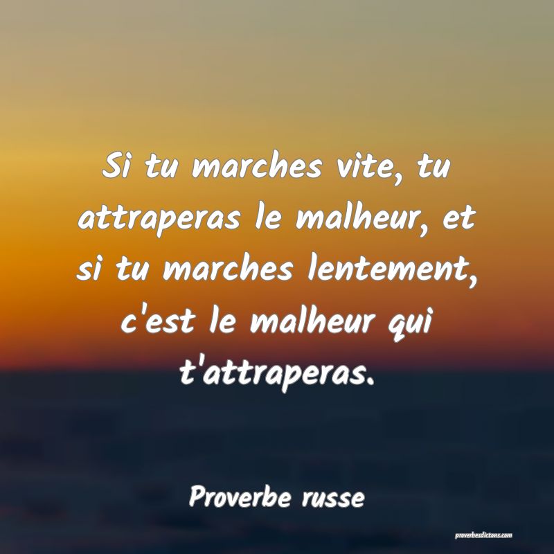 Si tu marches vite, tu attraperas le malheur, et si tu marches lentement, c'est le malheur qui t'attraperas.