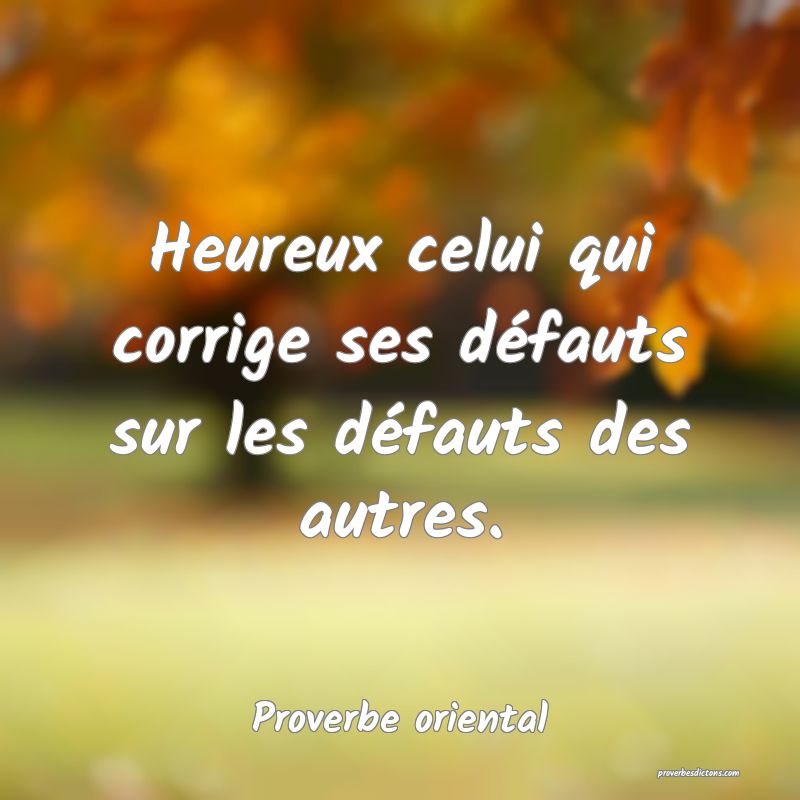 Heureux celui qui corrige ses défauts sur les défauts des autres.