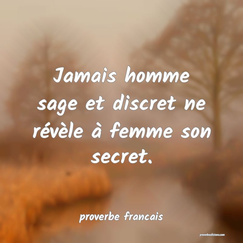 Jamais homme sage et discret ne révèle à femme son secret.
