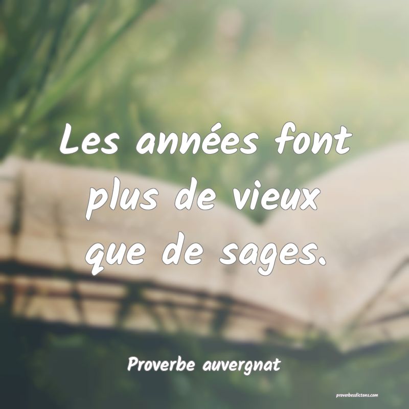 Les années font plus de vieux que de sages.