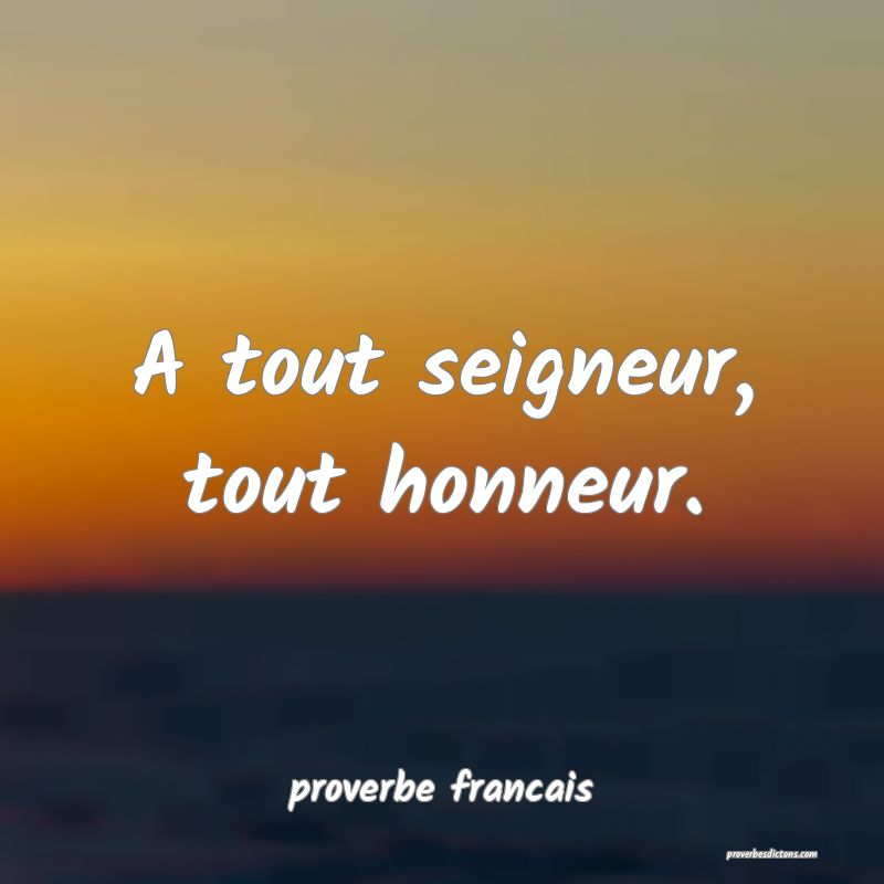  A tout seigneur, tout honneur.