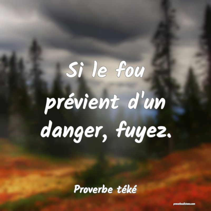 Si le fou prévient d'un danger, fuyez.