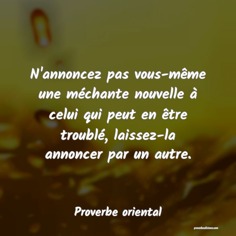 N'annoncez pas vous-même une méchante nouvelle à celui qui peut en être troublé, laissez-la annoncer par un autre.