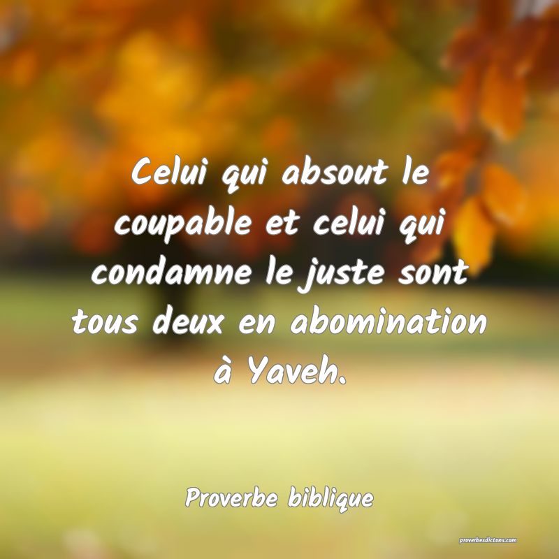 Celui qui absout le coupable et celui qui condamne le juste sont tous deux en abomination à Yaveh.