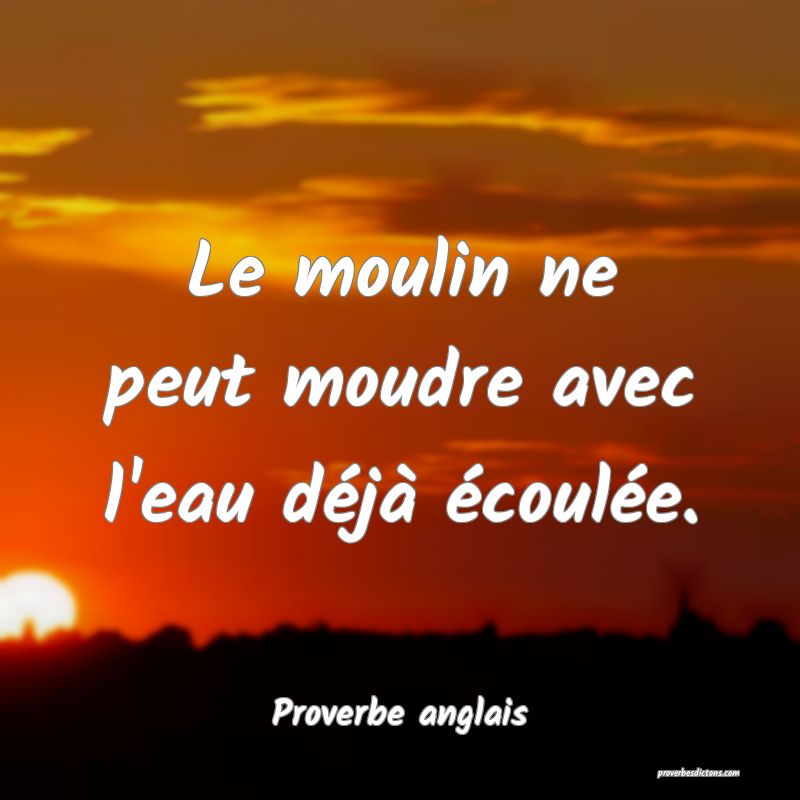Le moulin ne peut moudre avec l'eau déjà écoulée.