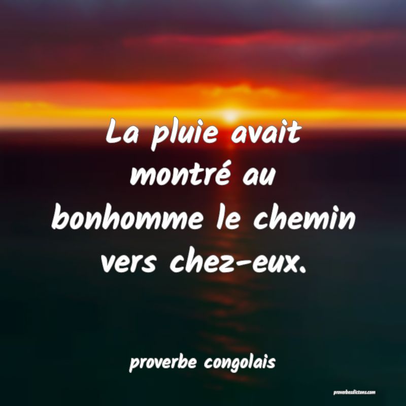  La pluie avait montré au bonhomme le chemin vers chez-eux.
