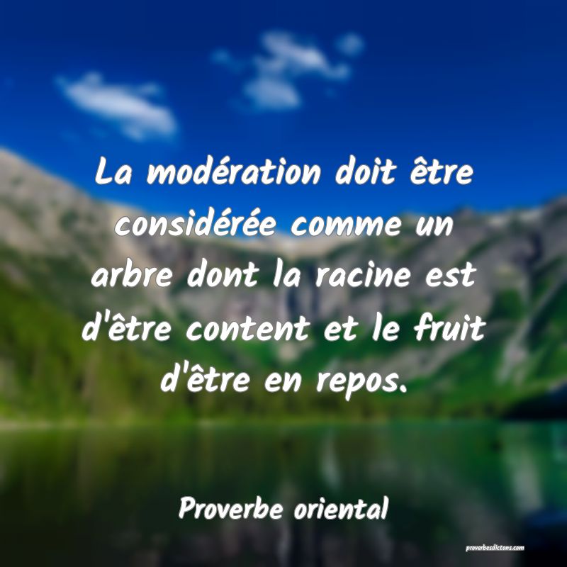 La modération doit être considérée comme un arbre dont la racine est d'être content et le fruit d'être en repos.
