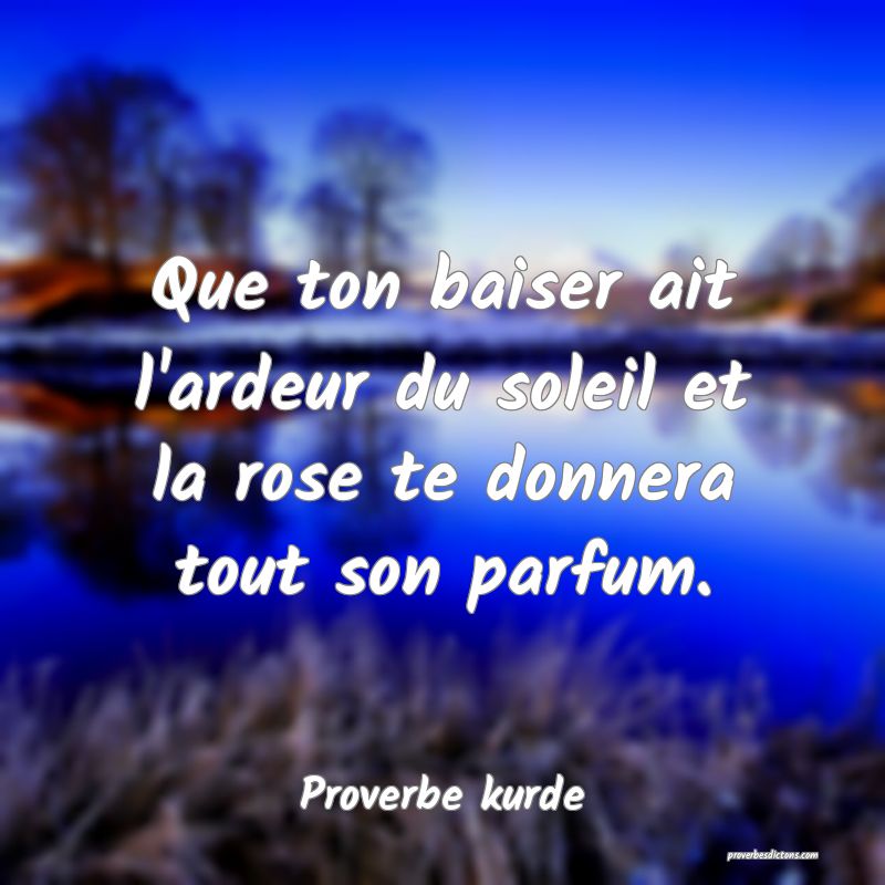 Que ton baiser ait l'ardeur du soleil et la rose te donnera tout son parfum.