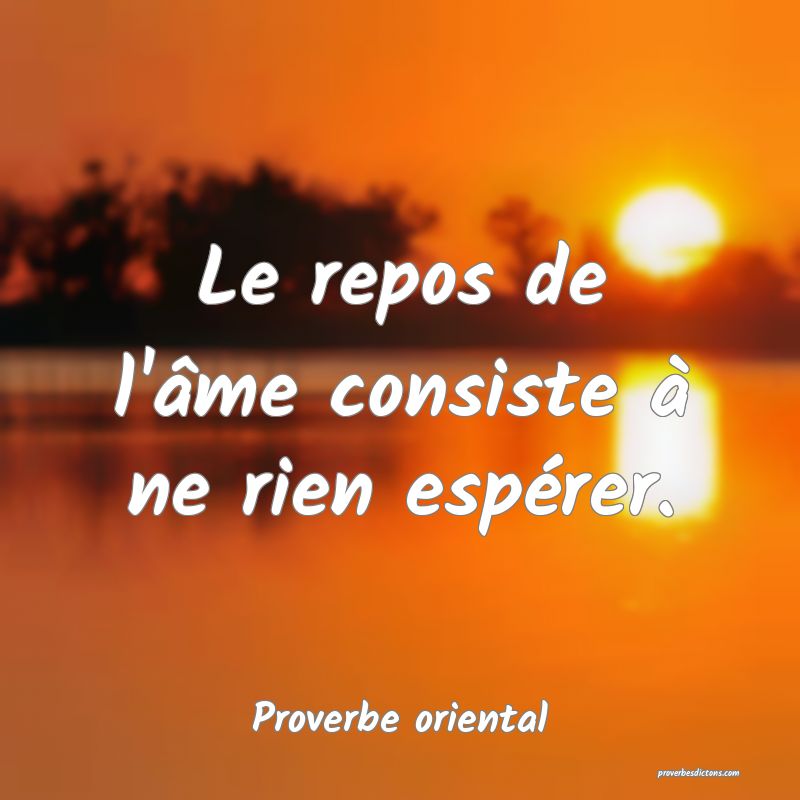 Le repos de l'âme consiste à ne rien espérer.