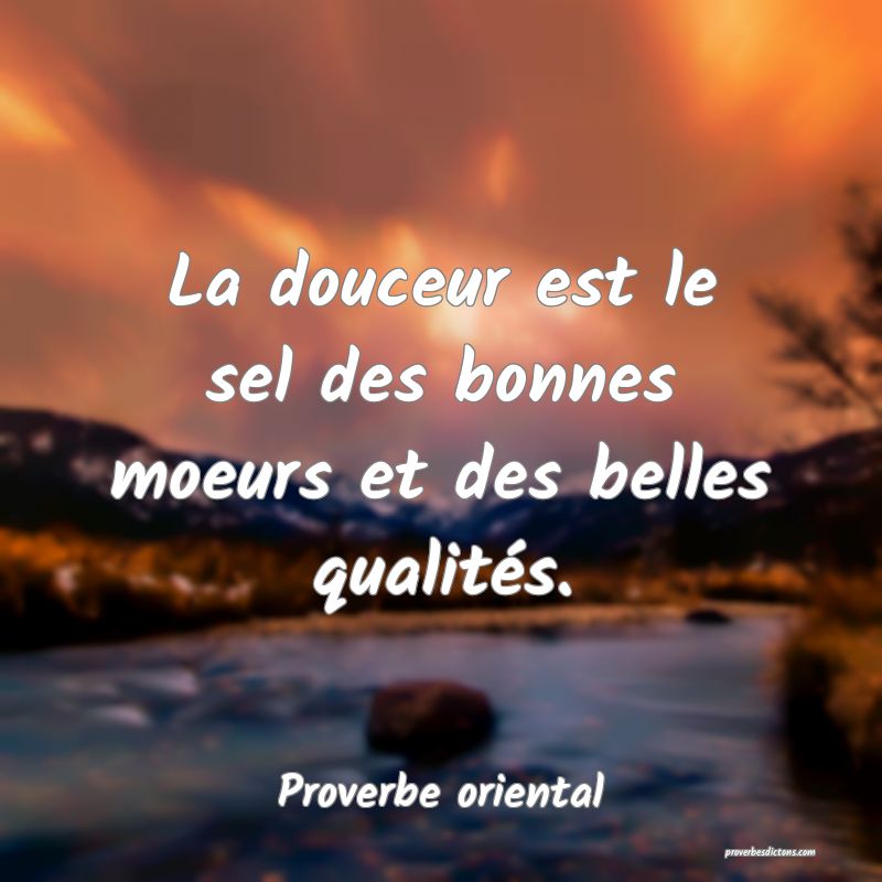 La douceur est le sel des bonnes moeurs et des belles qualités.