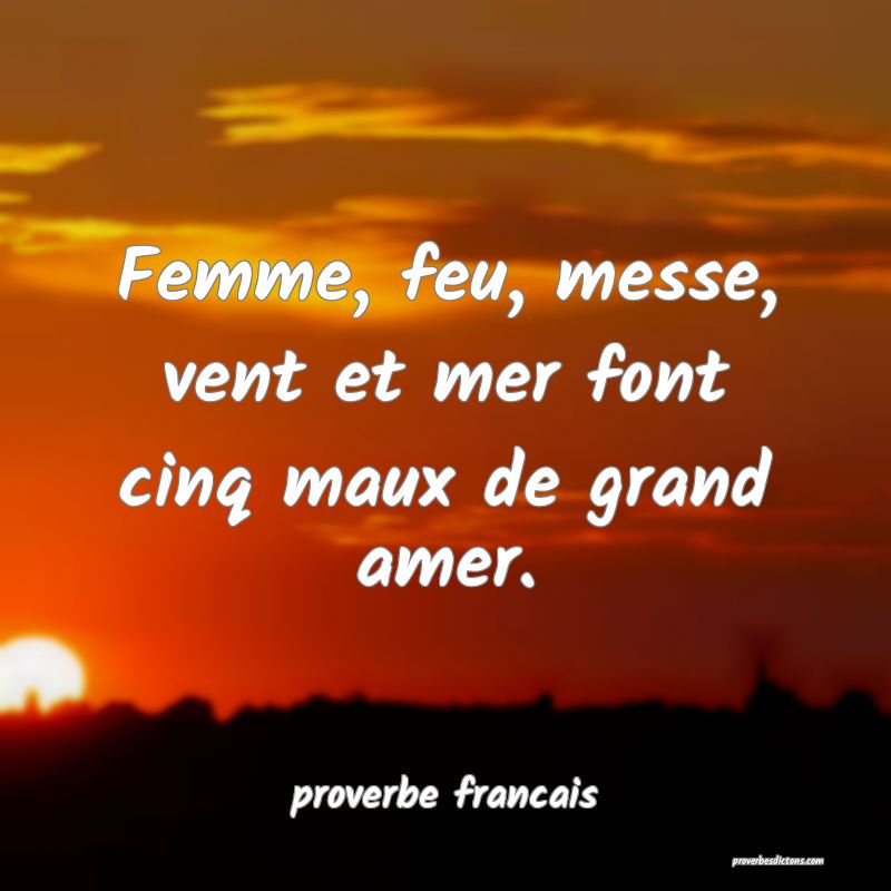 Femme, feu, messe, vent et mer font cinq maux de grand amer.