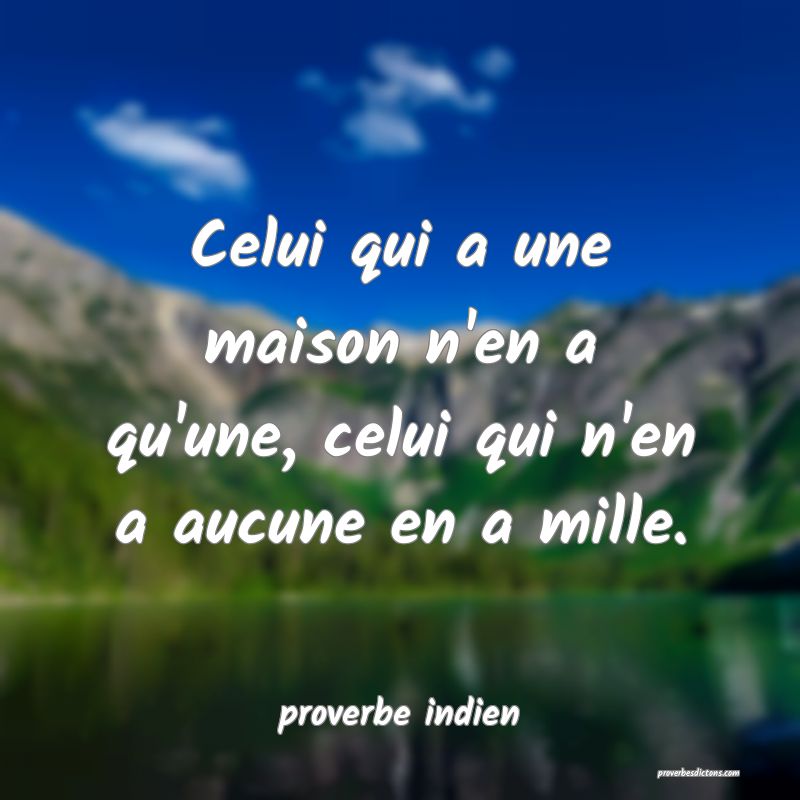 Celui qui a une maison n'en a qu'une, celui qui n'en a aucune en a mille.