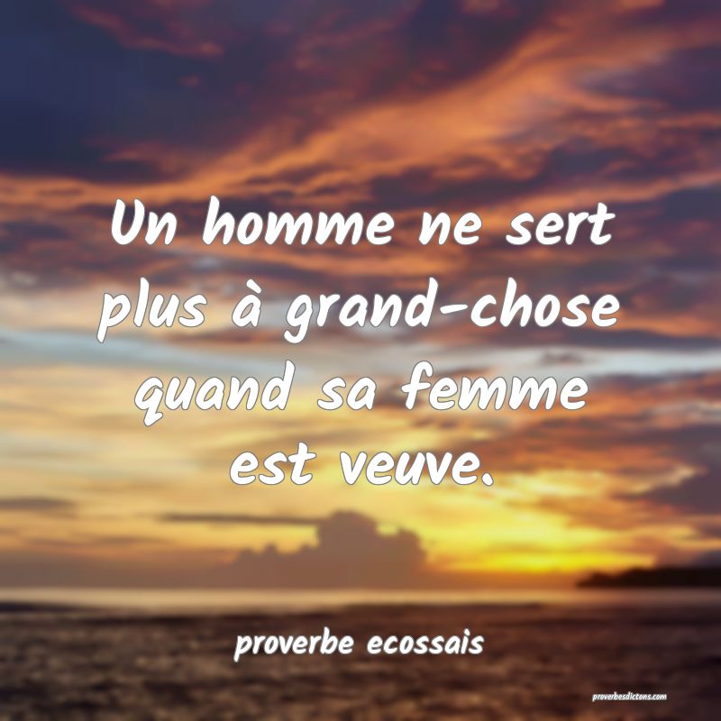 Un homme ne sert plus à grand-chose quand sa femme est veuve.