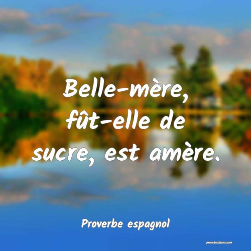 Belle-mère, fût-elle de sucre, est amère.
