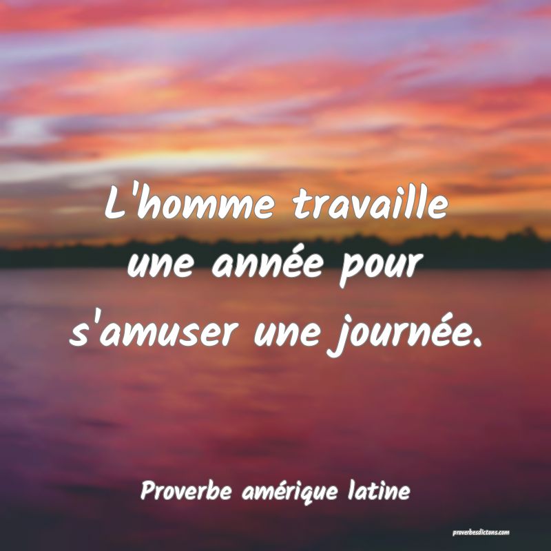 L'homme travaille une année pour s'amuser une journée.