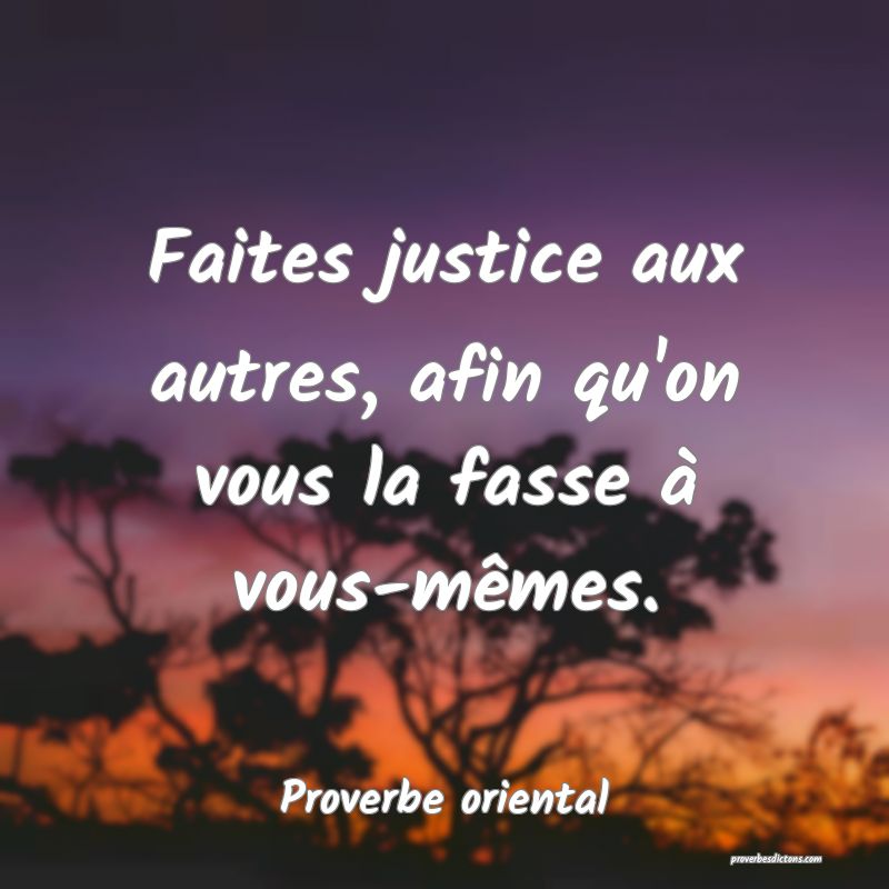 Faites justice aux autres, afin qu'on vous la fasse à vous-mêmes.
