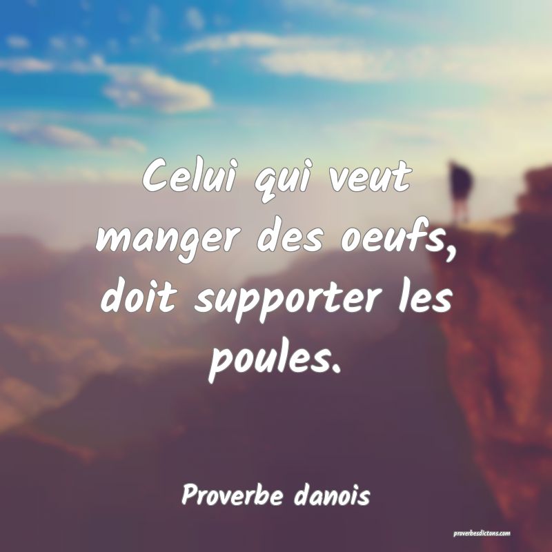 Celui qui veut manger des oeufs, doit supporter les poules.