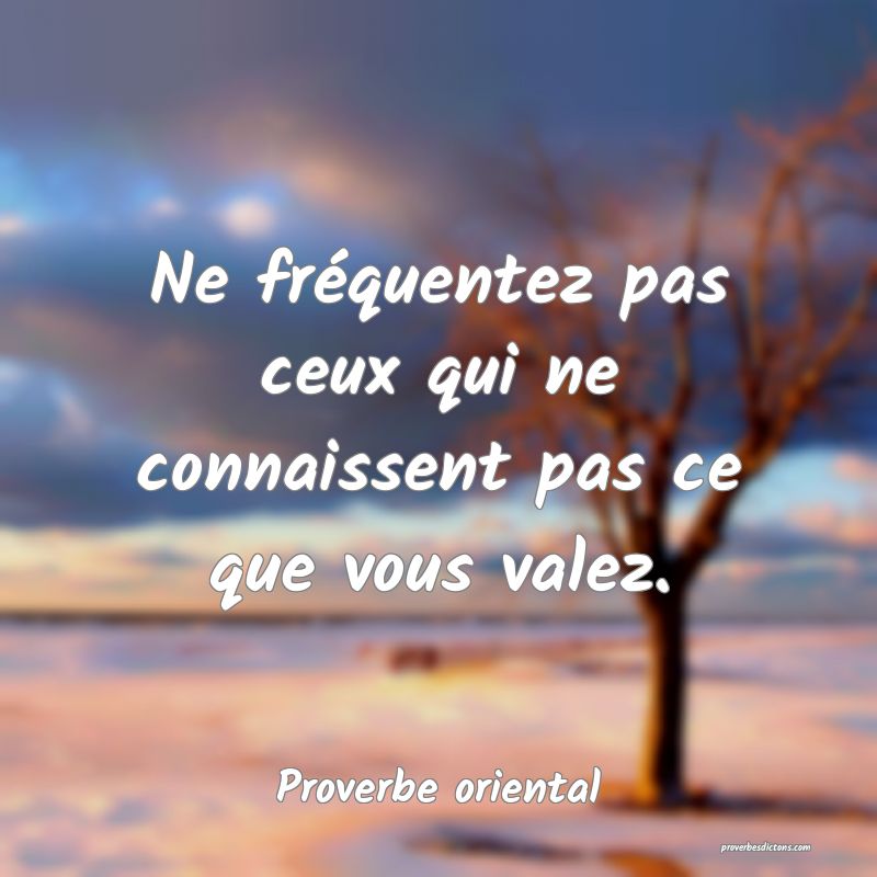 Ne fréquentez pas ceux qui ne connaissent pas ce que vous valez.