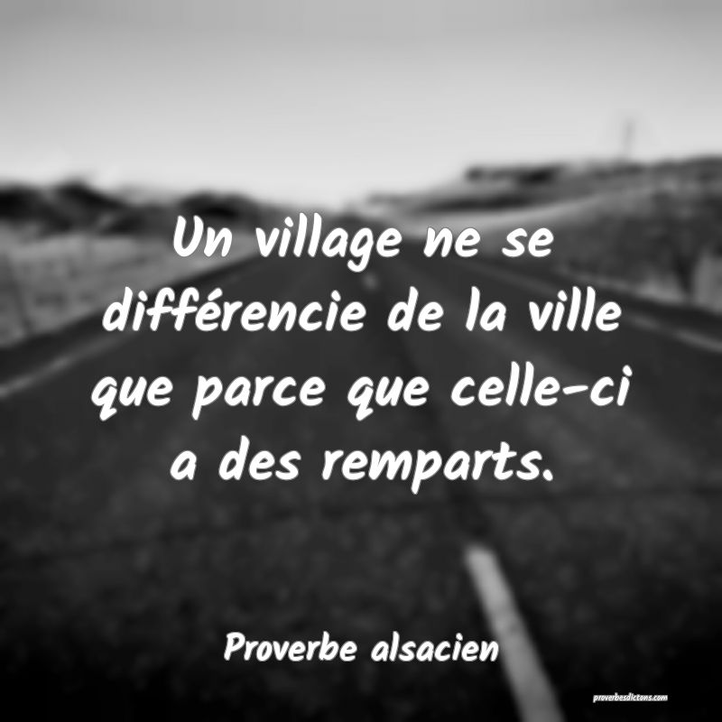 Un village ne se différencie de la ville que parce que celle-ci a des remparts.