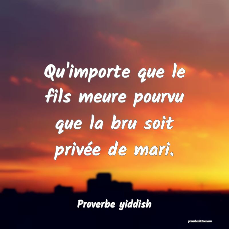 Qu'importe que le fils meure pourvu que la bru soit privée de mari.
