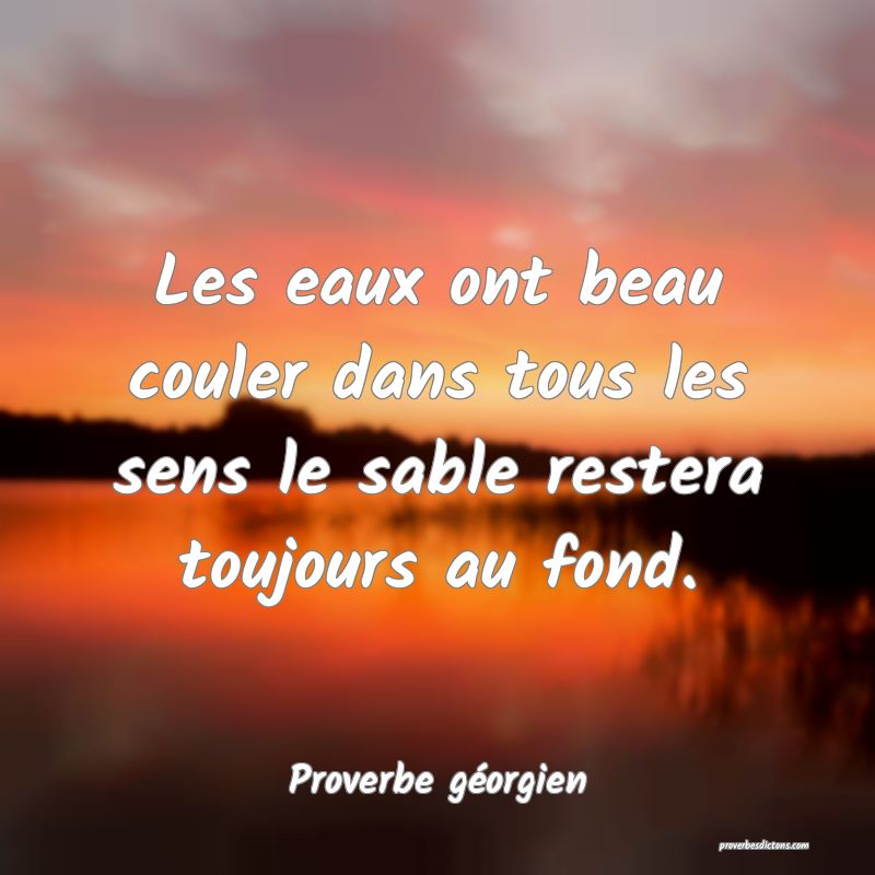 Les eaux ont beau couler dans tous les sens le sable restera toujours au fond.