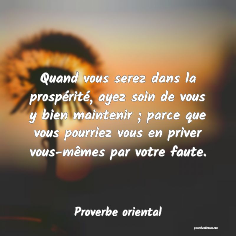 Quand vous serez dans la prospérité, ayez soin de vous y bien maintenir ; parce que vous pourriez vous en priver vous-mêmes par votre faute.