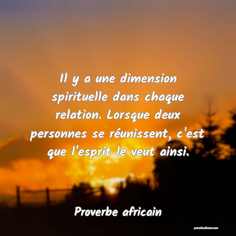 Il y a une dimension spirituelle dans chaque relation. Lorsque deux personnes se réunissent, c'est que l'esprit le veut ainsi.