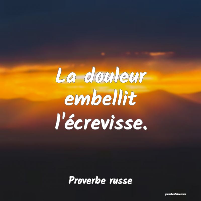 La douleur embellit l'écrevisse.
