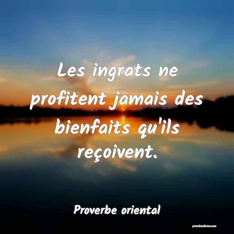 Les ingrats ne profitent jamais des bienfaits qu'ils reçoivent.